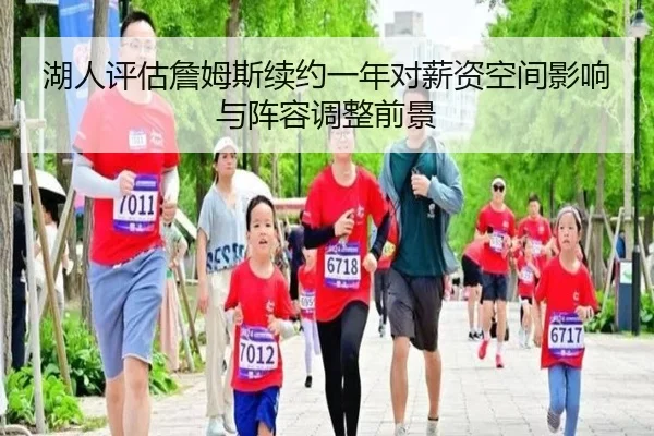 湖人评估詹姆斯续约一年对薪资空间影响与阵容调整前景