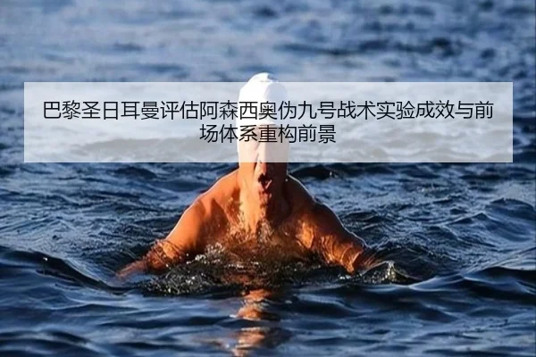 巴黎圣日耳曼评估阿森西奥伪九号战术实验成效与前场体系重构前景