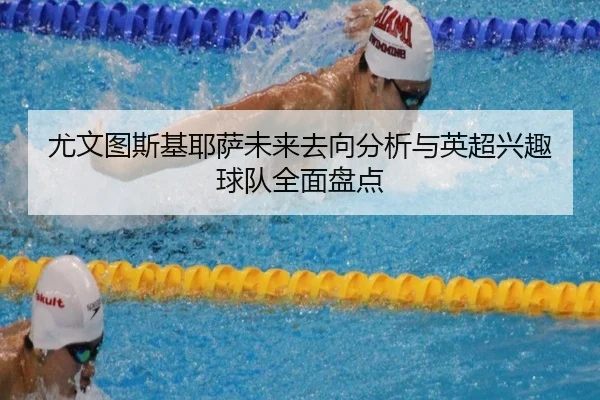 尤文图斯基耶萨未来去向分析与英超兴趣球队全面盘点