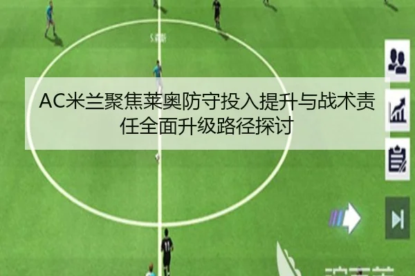 AC米兰聚焦莱奥防守投入提升与战术责任全面升级路径探讨