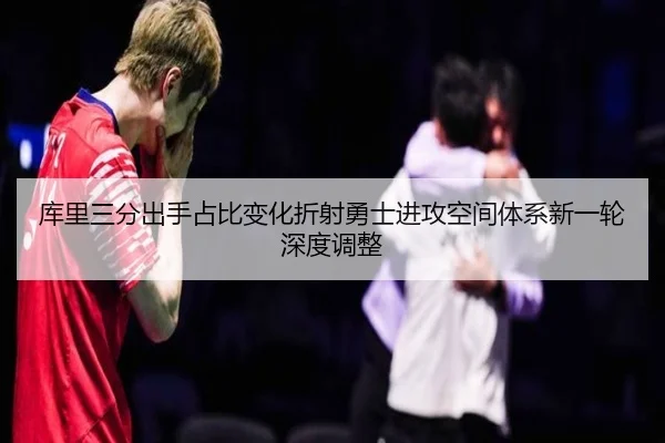 库里三分出手占比变化折射勇士进攻空间体系新一轮深度调整